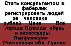 Стать консультантом в фаберлик регистрировать людей за 1 человека 1000 рублей  › Цена ­ 50 - Все города Одежда, обувь и аксессуары » Парфюмерия   . Ростовская обл.,Гуково г.